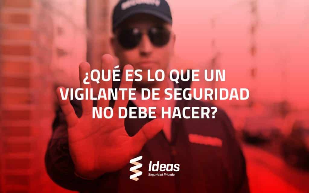 ¿Quieres saber qué es lo que un Vigilante de Seguridad no debe hacer? En este artículo te lo explicamos. ¿Quieres convertirte en uno? Contáctanos.